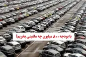 با بودجه 800 میلیون چه ماشینی بخریم؟