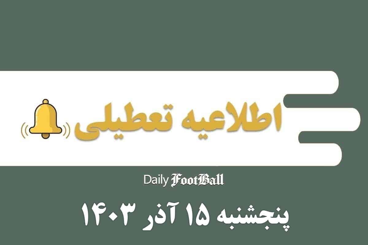 اطلاعیه تعطیلی| ادارات کدام شهرها فردا پنجشنبه 15 آذر 1403 تعطیل شدند؟ | دیلی فوتبال